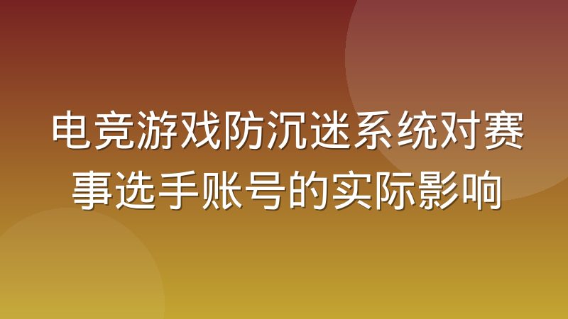 电竞游戏防沉迷系统对赛事选手账号的实际影响