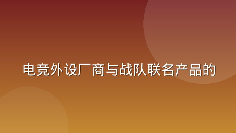 电竞外设厂商与战队联名产品的开发协作实录